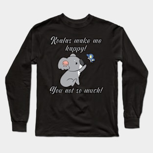 Koalas make me happy! You not so much! Long Sleeve T-Shirt